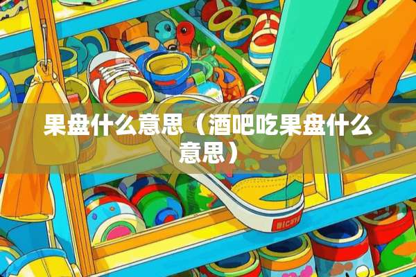 果盘什么意思（酒吧吃果盘什么意思）