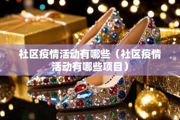 社区疫情活动有哪些(社区疫情活动有哪些项目) 社区疫情活动有哪些(社区疫情活动有哪些项目)