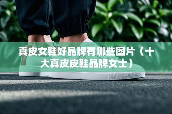 真皮女鞋好品牌有哪些图片（十大真皮皮鞋品牌女士）