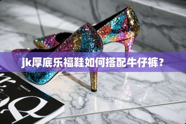 jk厚底乐福鞋如何搭配牛仔裤？