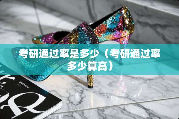 考研通过率是多少(考研通过率多少算高) 考研通过率是多少(考研通过率多少算高)