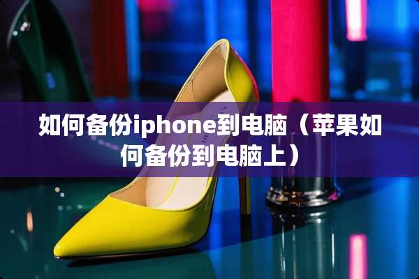 如何备份iphone到电脑（苹果如何备份到电脑上）