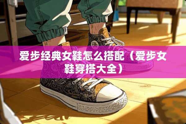 爱步经典女鞋怎么搭配(爱步女鞋穿搭大全) 爱步经典女鞋怎么搭配(爱步女鞋穿搭大全)