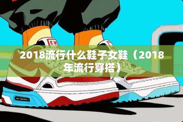 2018流行什么鞋子女鞋(2018年流行穿搭) 2018流行什么鞋子女鞋(2018年流行穿搭)