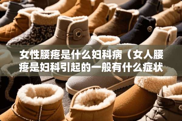 女性腰疼是什么妇科病(女人腰疼是妇科引起的一般有什么症状) 女性腰疼是什么妇科病(女人腰疼是妇科引起的一般有什么症状)