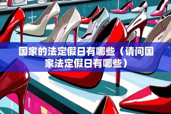 国家的法定假日有哪些(请问国家法定假日有哪些) 国家的法定假日有哪些(请问国家法定假日有哪些)