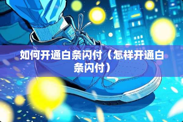 如何开通白条闪付(怎样开通白条闪付) 如何开通白条闪付(怎样开通白条闪付)