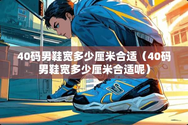 40码男鞋宽多少厘米合适(40码男鞋宽多少厘米合适呢) 40码男鞋宽多少厘米合适(40码男鞋宽多少厘米合适呢)