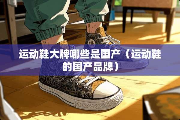 运动鞋大牌哪些是国产（运动鞋的国产品牌）