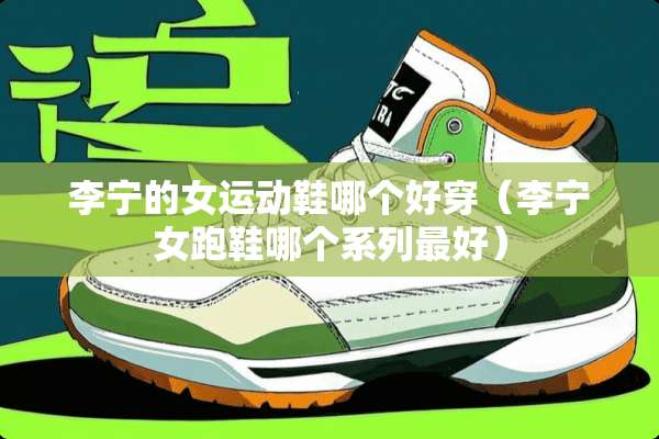 李宁的女运动鞋哪个好穿(李宁女跑鞋哪个系列最好) 李宁的女运动鞋哪个好穿(李宁女跑鞋哪个系列最好)