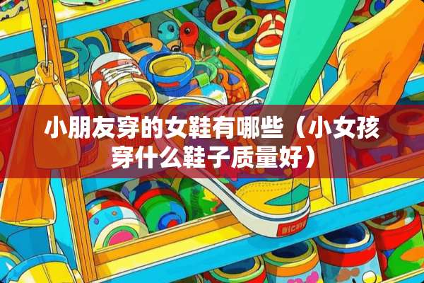 小朋友穿的女鞋有哪些（小女孩穿什么鞋子质量好）