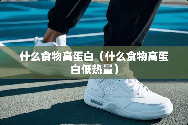 什么食物高蛋白(什么食物高蛋白低热量) 什么食物高蛋白(什么食物高蛋白低热量)
