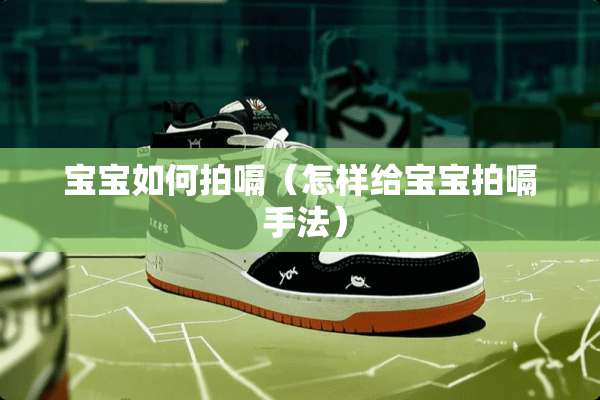 宝宝如何拍嗝(怎样给宝宝拍嗝 手法) 宝宝如何拍嗝(怎样给宝宝拍嗝 手法)