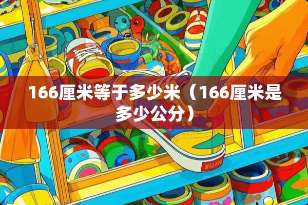 166厘米等于多少米(166厘米是多少公分) 166厘米等于多少米(166厘米是多少公分)