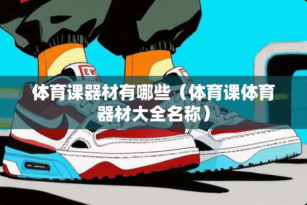 体育课器材有哪些(体育课体育器材大全名称) 体育课器材有哪些(体育课体育器材大全名称)