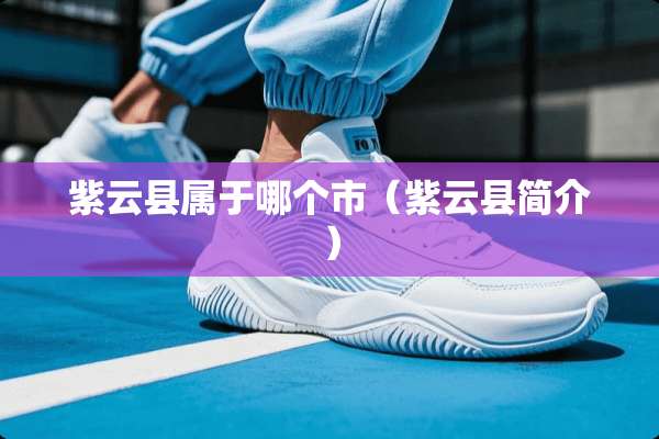 紫云县属于哪个市(紫云县简介) 紫云县属于哪个市(紫云县简介)