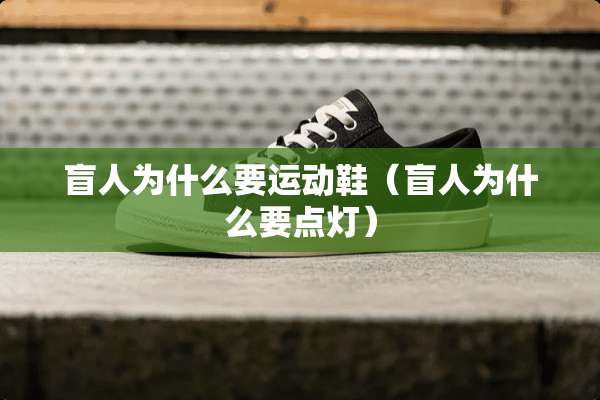 盲人为什么要运动鞋(盲人为什么要点灯) 盲人为什么要运动鞋(盲人为什么要点灯)