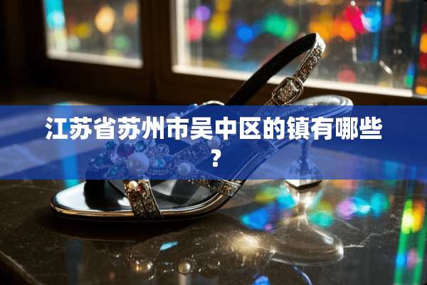 江苏省苏州市吴中区的镇有哪些？