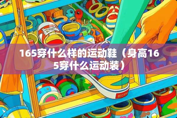 165穿什么样的运动鞋（身高165穿什么运动装）