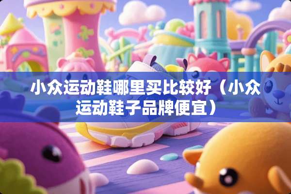 小众运动鞋哪里买比较好（小众运动鞋子品牌便宜）