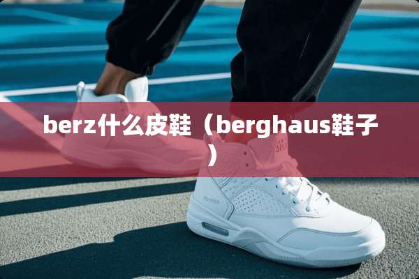 berz什么皮鞋(berghaus鞋子) berz什么皮鞋(berghaus鞋子)