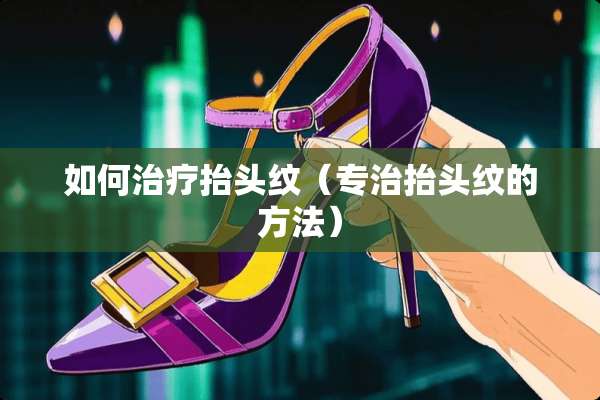 如何治疗抬头纹（专治抬头纹的方法）