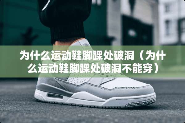 为什么运动鞋脚踝处破洞(为什么运动鞋脚踝处破洞不能穿) 为什么运动鞋脚踝处破洞(为什么运动鞋脚踝处破洞不能穿)