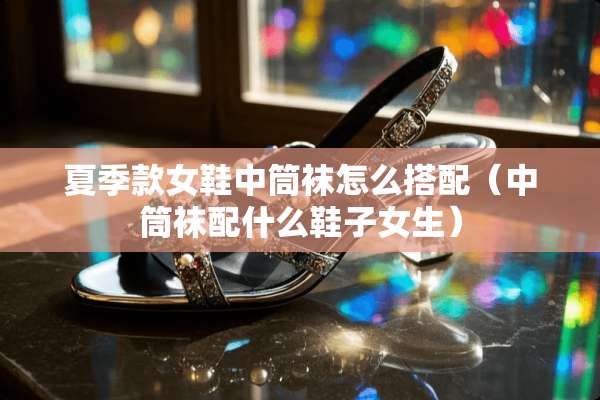 夏季款女鞋中筒袜怎么搭配（中筒袜配什么鞋子女生）