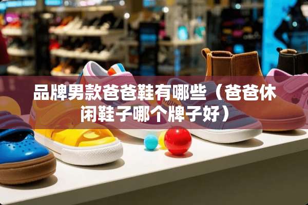 品牌男款爸爸鞋有哪些（爸爸休闲鞋子哪个牌子好）