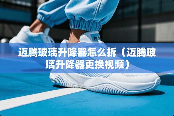 迈腾玻璃升降器怎么拆(迈腾玻璃升降器更换视频) 迈腾玻璃升降器怎么拆(迈腾玻璃升降器更换视频)