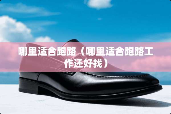 哪里适合跑路(哪里适合跑路工作还好找) 哪里适合跑路(哪里适合跑路工作还好找)