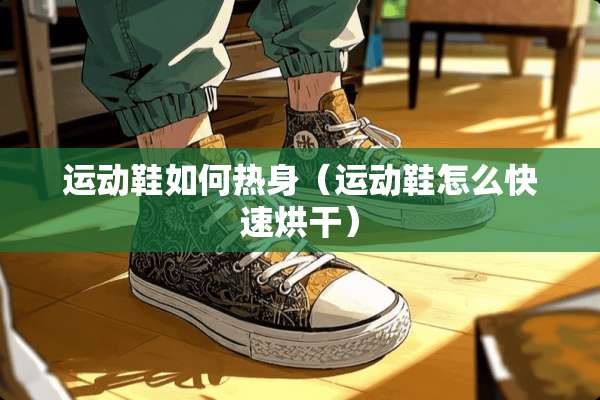 运动鞋如何热身(运动鞋怎么快速烘干) 运动鞋如何热身(运动鞋怎么快速烘干)
