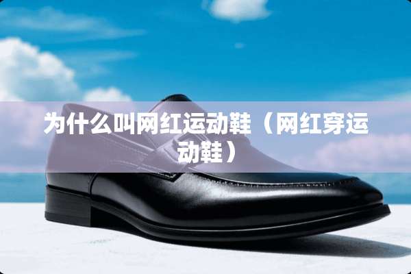 为什么叫网红运动鞋(网红穿运动鞋) 为什么叫网红运动鞋(网红穿运动鞋)