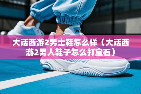 大话西游2男士鞋怎么样（大话西游2男人鞋子怎么打宝石）