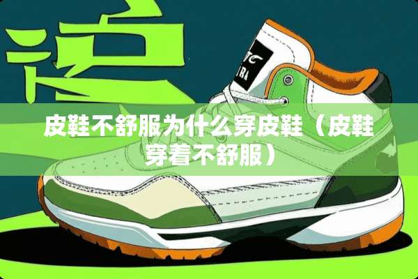 皮鞋不舒服为什么穿皮鞋(皮鞋穿着不舒服) 皮鞋不舒服为什么穿皮鞋(皮鞋穿着不舒服)