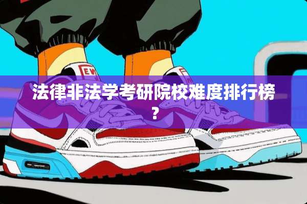 法律非法学考研院校难度排行榜？