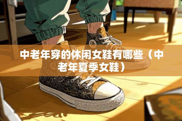中老年穿的休闲女鞋有哪些(中老年夏季女鞋) 中老年穿的休闲女鞋有哪些(中老年夏季女鞋)
