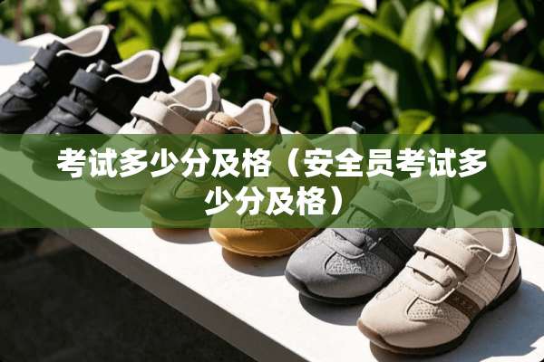 考试多少分及格(安全员考试多少分及格) 考试多少分及格(安全员考试多少分及格)