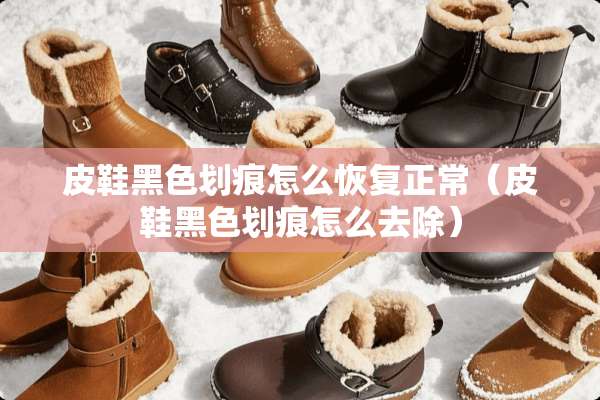 皮鞋黑色划痕怎么恢复正常(皮鞋黑色划痕怎么去除) 皮鞋黑色划痕怎么恢复正常(皮鞋黑色划痕怎么去除)