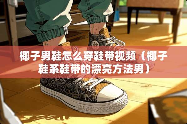 椰子男鞋怎么穿鞋带视频（椰子鞋系鞋带的漂亮方法男）