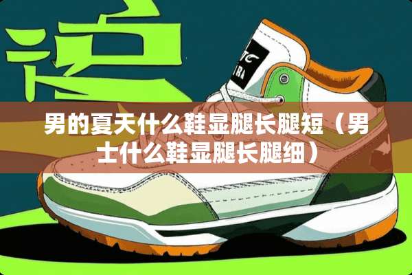男的夏天什么鞋显腿长腿短(男士什么鞋显腿长腿细) 男的夏天什么鞋显腿长腿短(男士什么鞋显腿长腿细)