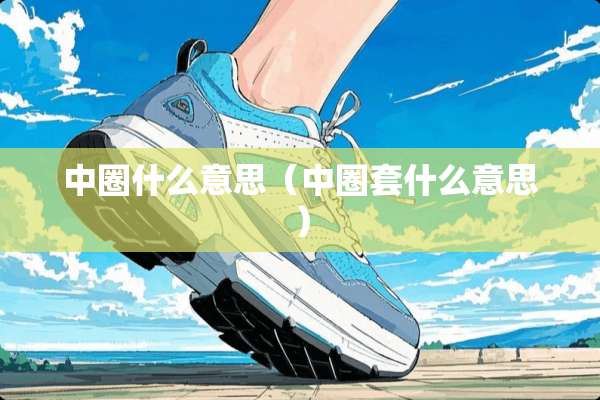 中圈什么意思(中圈套什么意思) 中圈什么意思(中圈套什么意思)