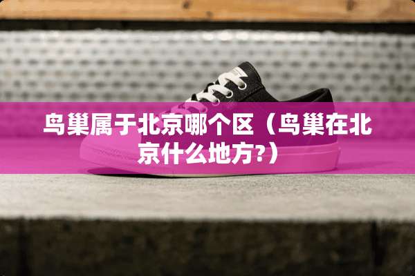 **属于北京哪个区（**在北京什么地方?）