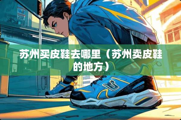 苏州买皮鞋去哪里（苏州卖皮鞋的地方）