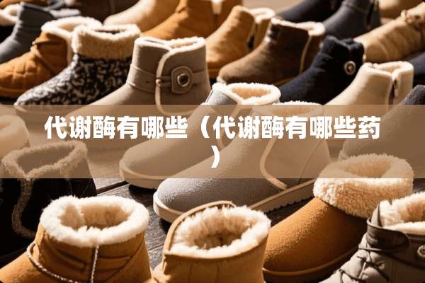 代谢酶有哪些（代谢酶有哪些药）