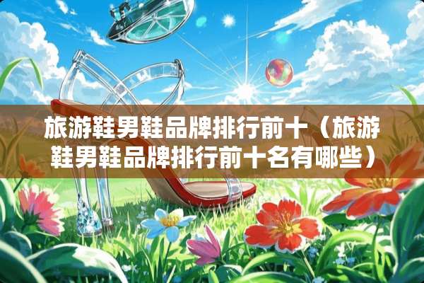 旅游鞋男鞋品牌排行前十（旅游鞋男鞋品牌排行前十名有哪些）