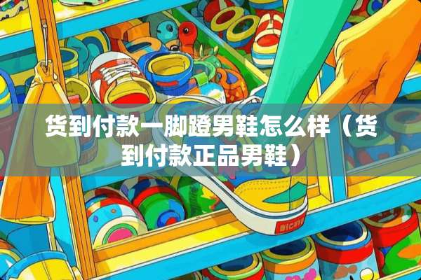 货到付款一脚蹬男鞋怎么样（货到付款正品男鞋）