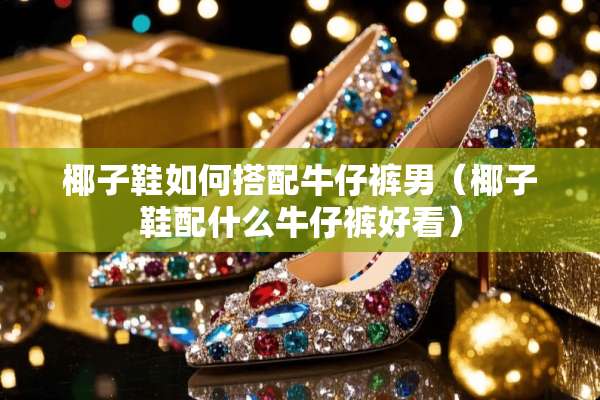 椰子鞋如何搭配牛仔裤男（椰子鞋配什么牛仔裤好看）