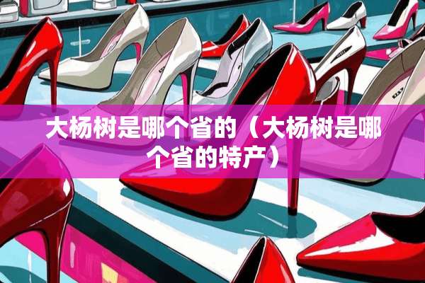 大杨树是哪个省的（大杨树是哪个省的特产）