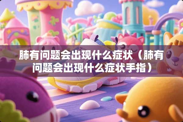 肺有问题会出现什么症状（肺有问题会出现什么症状手指）